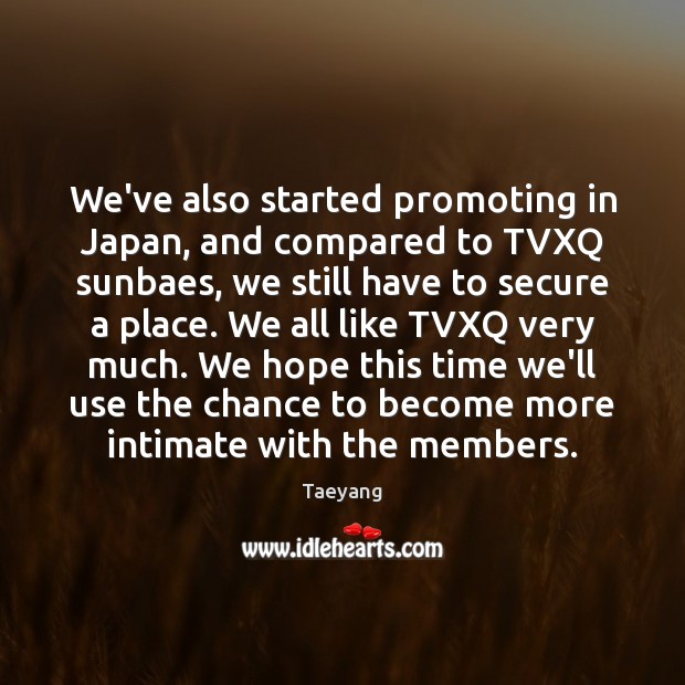 We’ve also started promoting in Japan, and compared to TVXQ sunbaes, we Taeyang Picture Quote