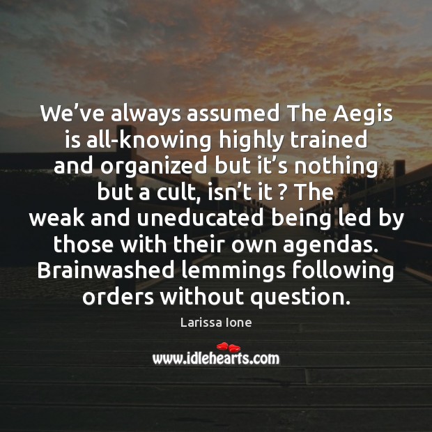 We’ve always assumed The Aegis is all-knowing highly trained and organized Larissa Ione Picture Quote