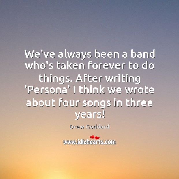 We’ve always been a band who’s taken forever to do things. After Drew Goddard Picture Quote