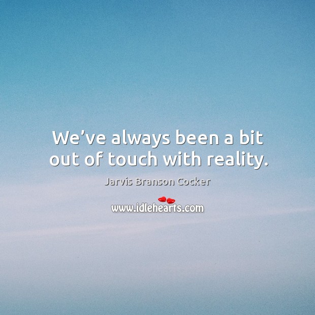 We’ve always been a bit out of touch with reality. Jarvis Branson Cocker Picture Quote