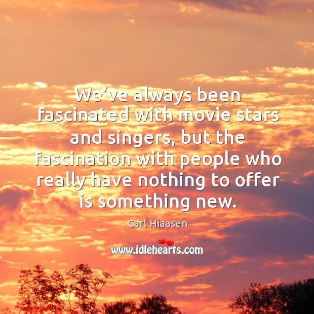 We’ve always been fascinated with movie stars and singers, but the fascination with people Carl Hiaasen Picture Quote
