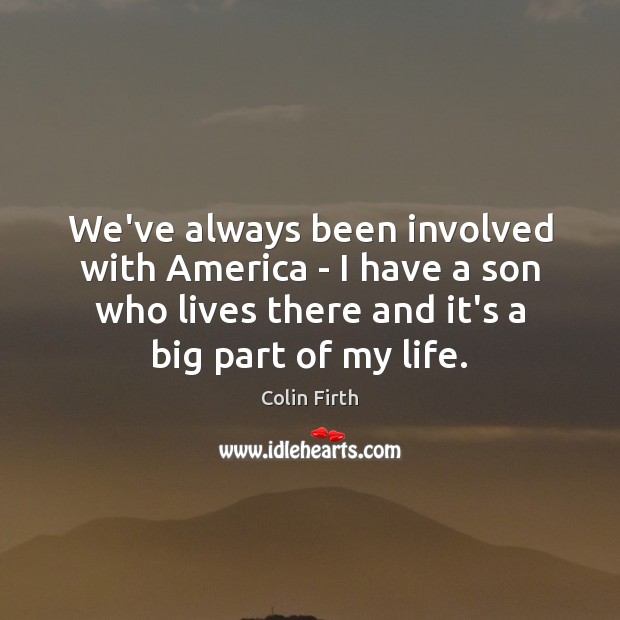 We’ve always been involved with America – I have a son who Colin Firth Picture Quote