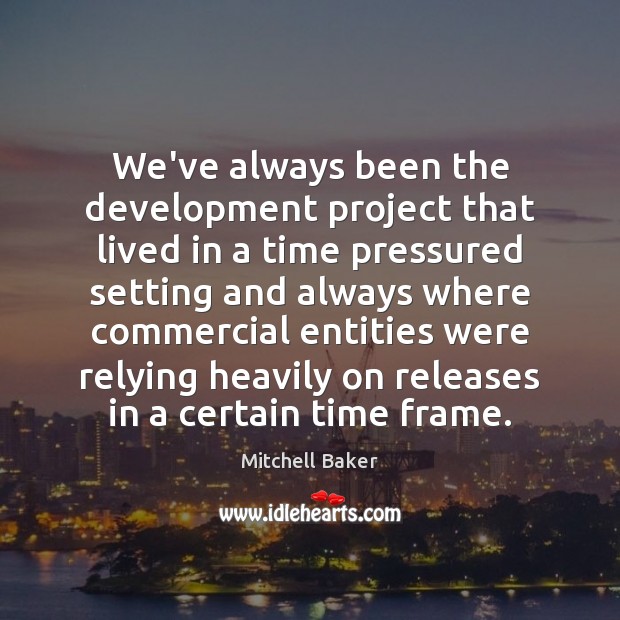 We’ve always been the development project that lived in a time pressured Image