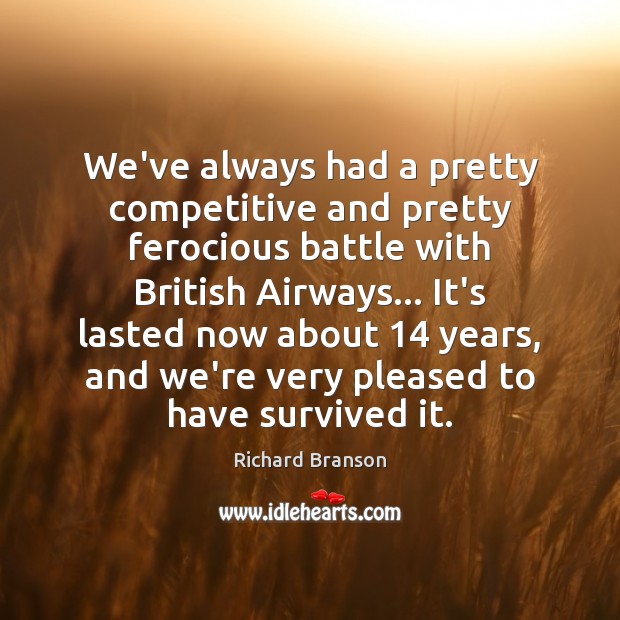 We’ve always had a pretty competitive and pretty ferocious battle with British Richard Branson Picture Quote