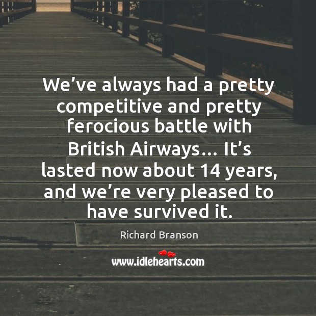 We’ve always had a pretty competitive and pretty ferocious battle with british airways… Richard Branson Picture Quote