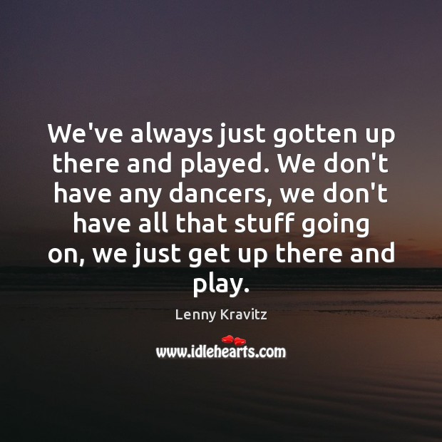 We’ve always just gotten up there and played. We don’t have any Lenny Kravitz Picture Quote