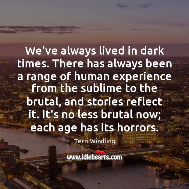 We’ve always lived in dark times. There has always been a range Terri Windling Picture Quote