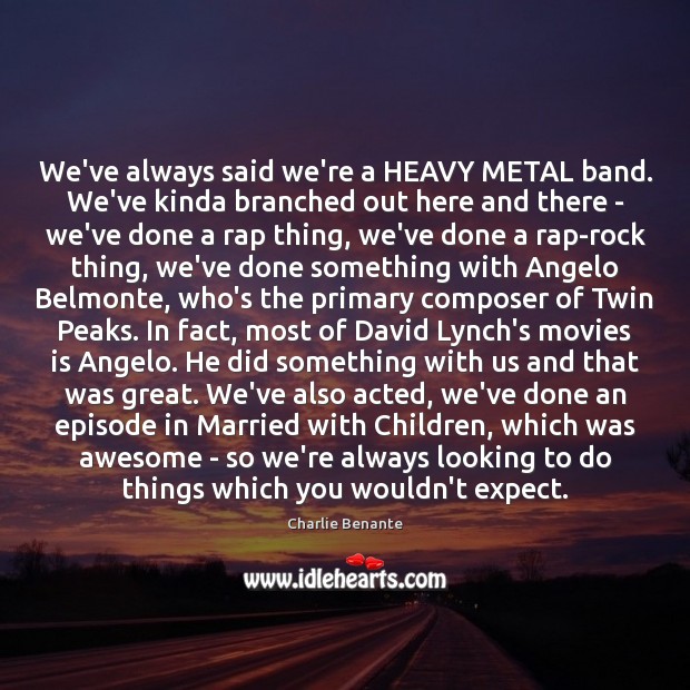 We’ve always said we’re a HEAVY METAL band. We’ve kinda branched out Charlie Benante Picture Quote