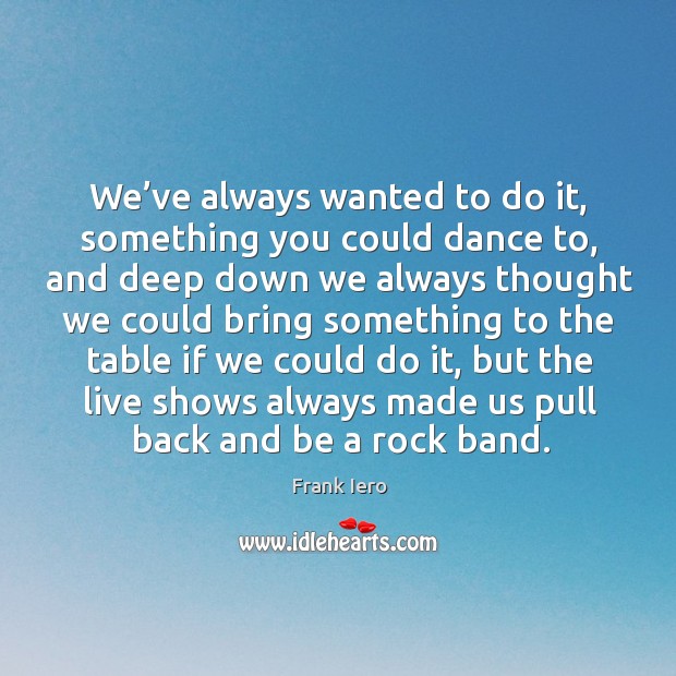 We’ve always wanted to do it, something you could dance to Frank Iero Picture Quote