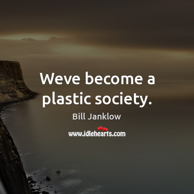 Weve become a plastic society. Image
