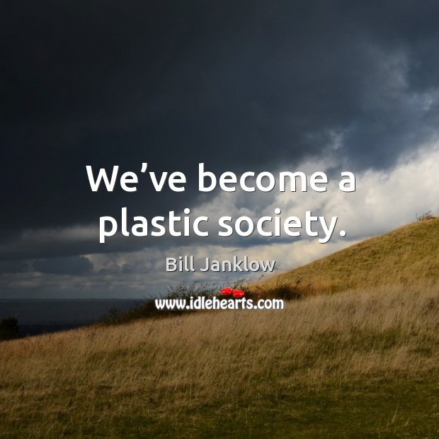 We’ve become a plastic society. Bill Janklow Picture Quote