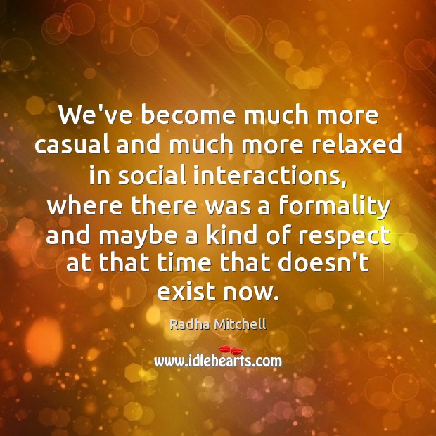 We’ve become much more casual and much more relaxed in social interactions, Radha Mitchell Picture Quote