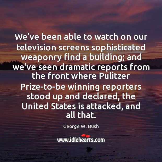 We’ve been able to watch on our television screens sophisticated weaponry find George W. Bush Picture Quote