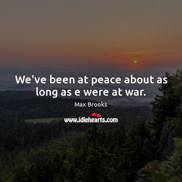 We’ve been at peace about as long as e were at war. Max Brooks Picture Quote