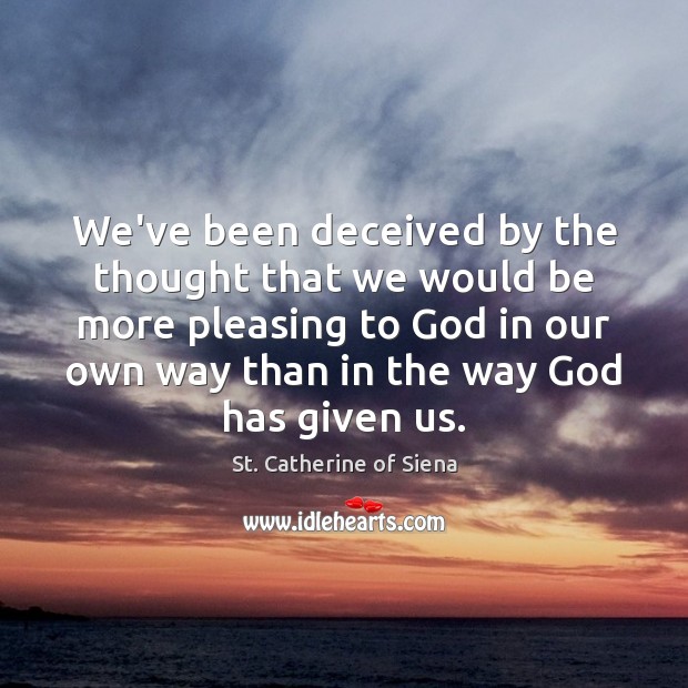 We’ve been deceived by the thought that we would be more pleasing St. Catherine of Siena Picture Quote