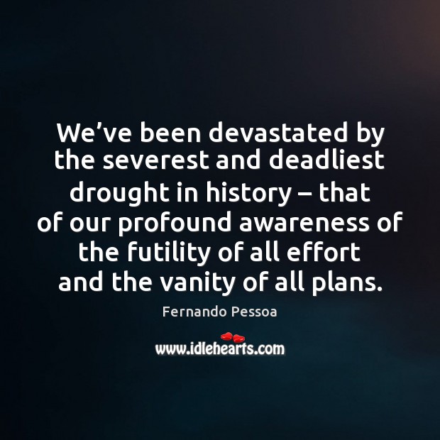 We’ve been devastated by the severest and deadliest drought in history – Fernando Pessoa Picture Quote