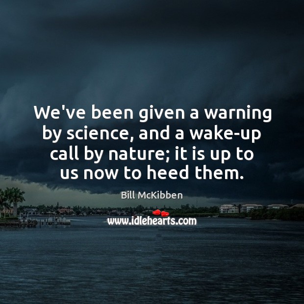 We’ve been given a warning by science, and a wake-up call by Bill McKibben Picture Quote