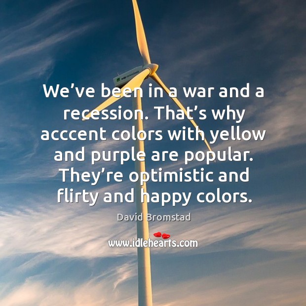 We’ve been in a war and a recession. That’s why acccent colors with yellow and purple are popular. David Bromstad Picture Quote