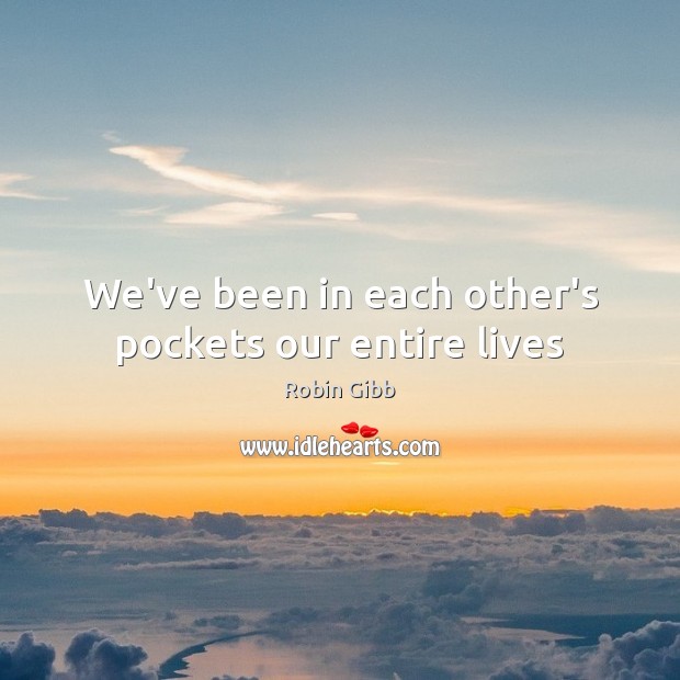 We’ve been in each other’s pockets our entire lives Robin Gibb Picture Quote
