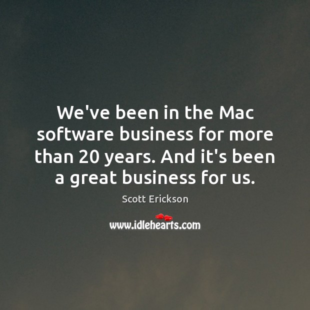 We’ve been in the Mac software business for more than 20 years. And Scott Erickson Picture Quote
