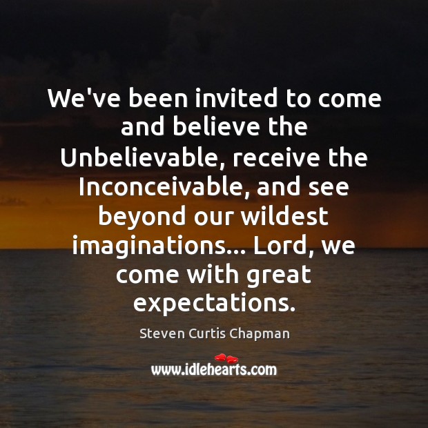 We’ve been invited to come and believe the Unbelievable, receive the Inconceivable, Image