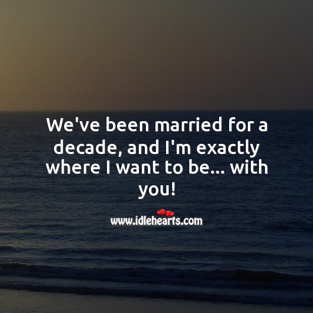 We’ve been married for a decade, and I’m exactly where I want to be… with you! 10th Wedding Anniversary Messages Image