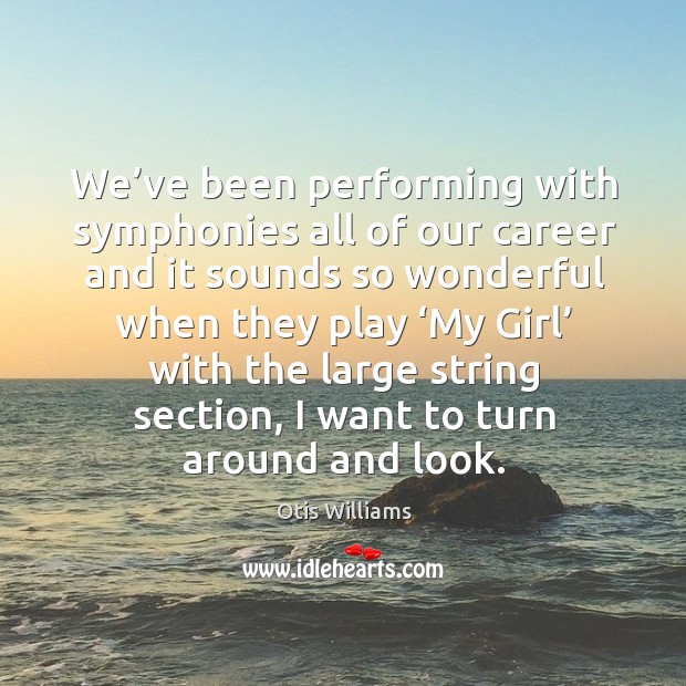 We’ve been performing with symphonies all of our career and it sounds so wonderful when Otis Williams Picture Quote