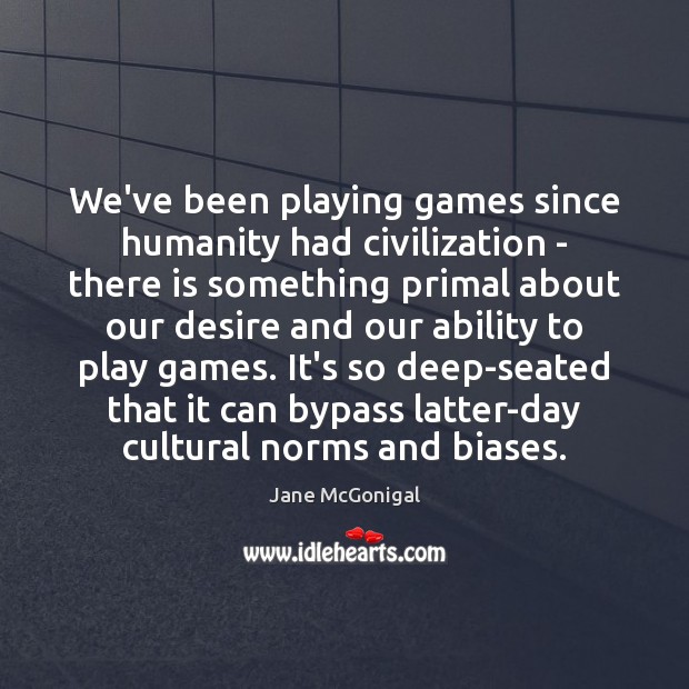 We’ve been playing games since humanity had civilization – there is something Jane McGonigal Picture Quote