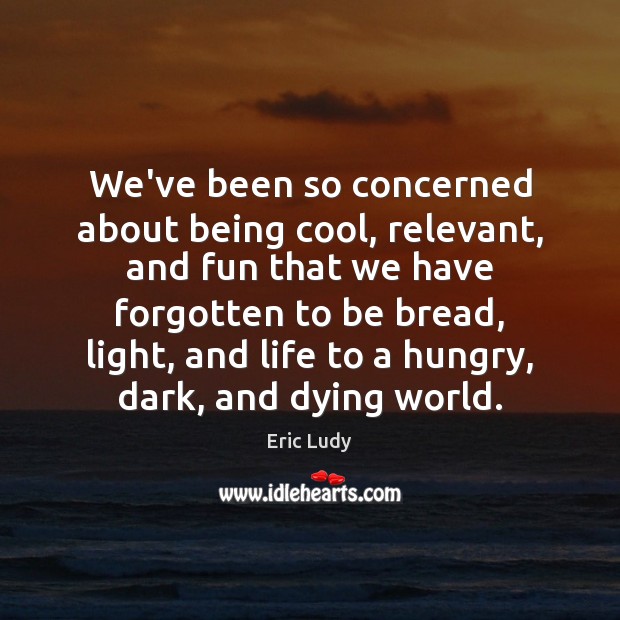 We’ve been so concerned about being cool, relevant, and fun that we Image