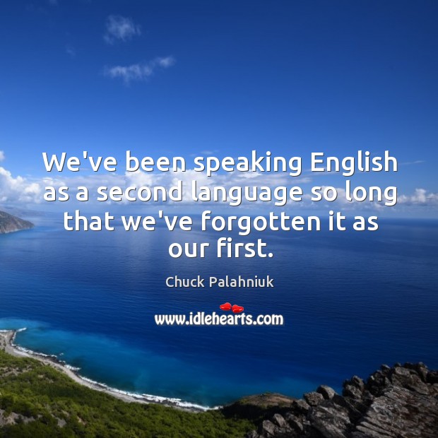 We’ve been speaking English as a second language so long that we’ve Chuck Palahniuk Picture Quote