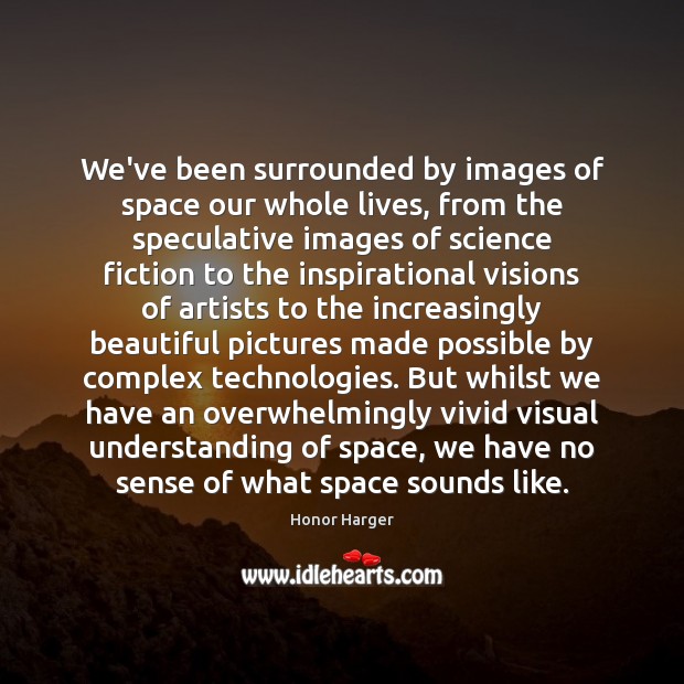 We’ve been surrounded by images of space our whole lives, from the Honor Harger Picture Quote