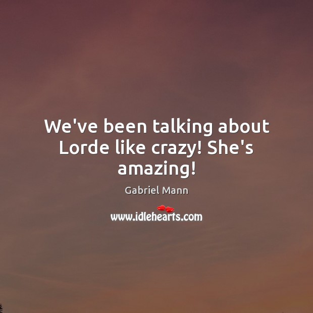 We’ve been talking about Lorde like crazy! She’s amazing! Gabriel Mann Picture Quote