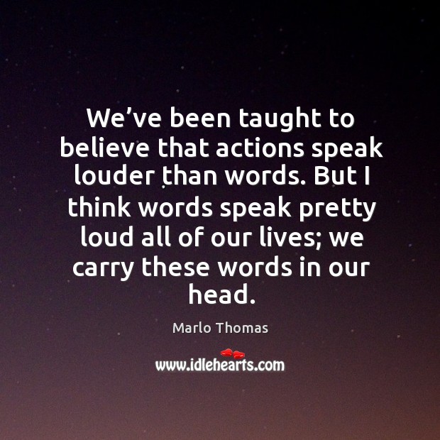 We’ve been taught to believe that actions speak louder than words. Marlo Thomas Picture Quote