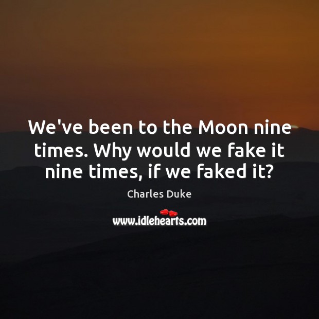 We’ve been to the Moon nine times. Why would we fake it nine times, if we faked it? Charles Duke Picture Quote