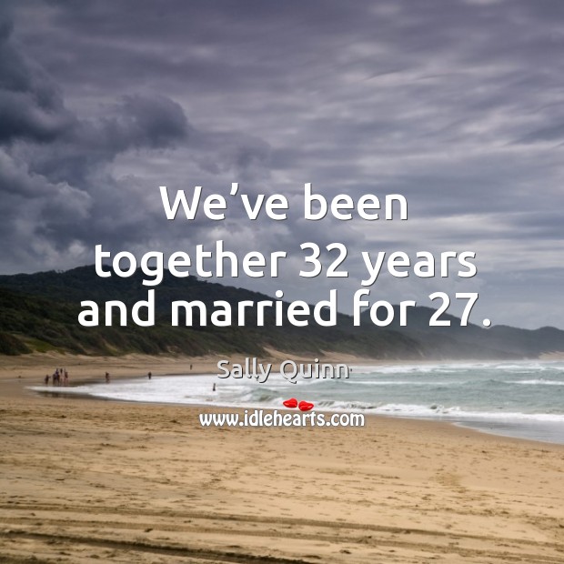 We’ve been together 32 years and married for 27. Sally Quinn Picture Quote