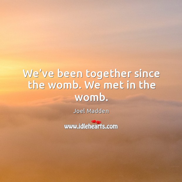 We’ve been together since the womb. We met in the womb. Joel Madden Picture Quote