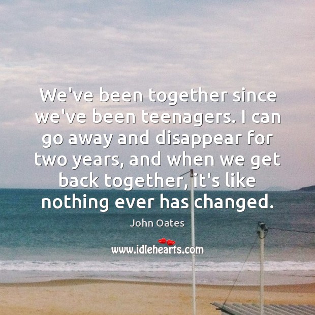 We’ve been together since we’ve been teenagers. I can go away and John Oates Picture Quote