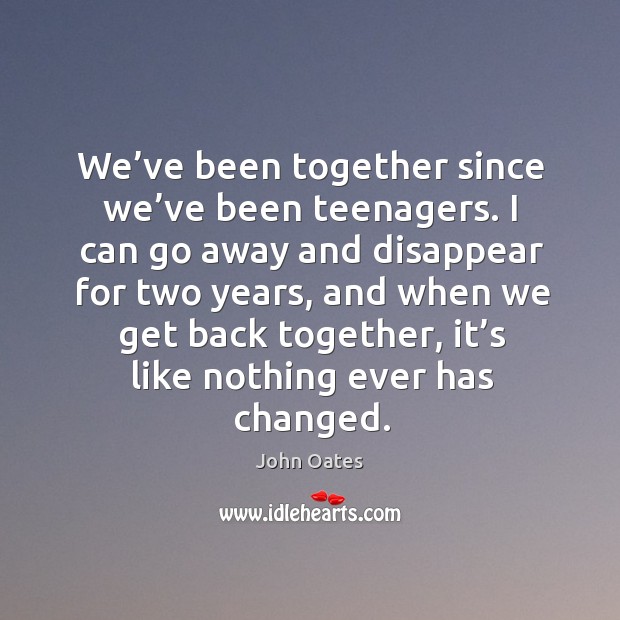 We’ve been together since we’ve been teenagers. John Oates Picture Quote