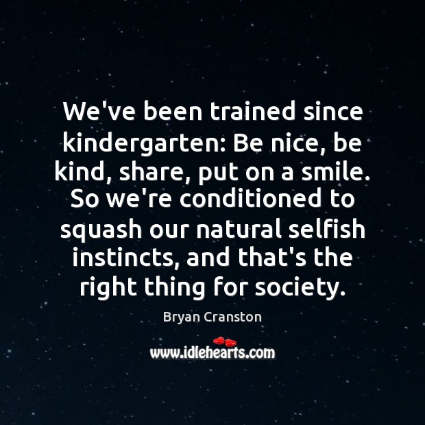 We’ve been trained since kindergarten: Be nice, be kind, share, put on Bryan Cranston Picture Quote