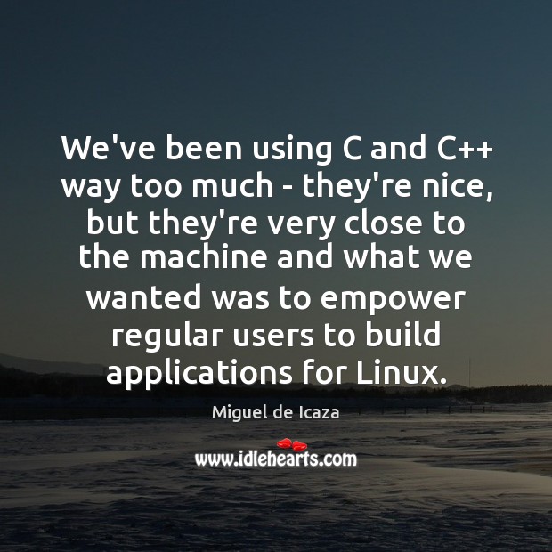 We’ve been using C and C++ way too much – they’re nice, Miguel de Icaza Picture Quote