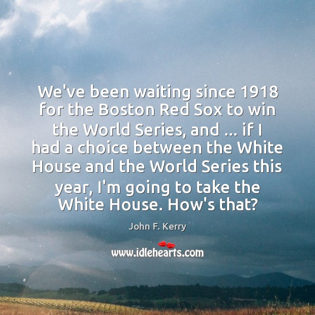 We’ve been waiting since 1918 for the Boston Red Sox to win the John F. Kerry Picture Quote