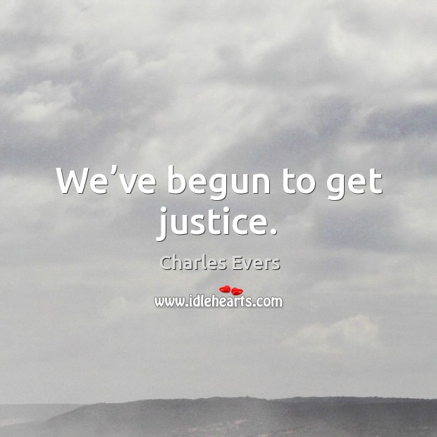 We’ve begun to get justice. Charles Evers Picture Quote