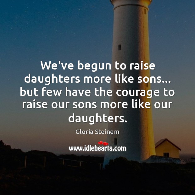 We’ve begun to raise daughters more like sons… but few have the Gloria Steinem Picture Quote