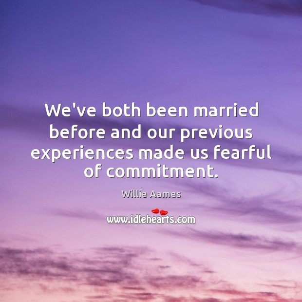 We’ve both been married before and our previous experiences made us fearful of commitment. Willie Aames Picture Quote