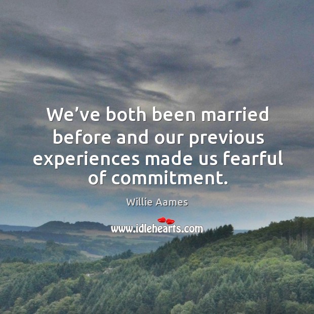 We’ve both been married before and our previous experiences made us fearful of commitment. Willie Aames Picture Quote