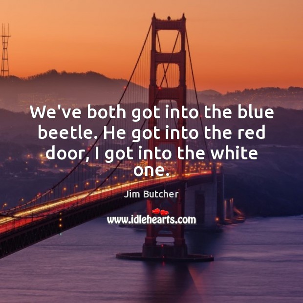We’ve both got into the blue beetle. He got into the red door, I got into the white one. Image