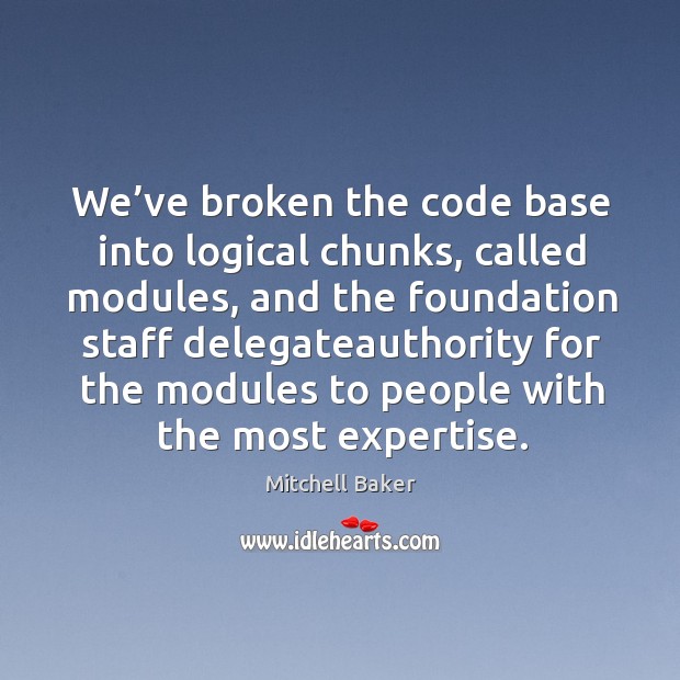 We’ve broken the code base into logical chunks, called modules, and the foundation staff Image