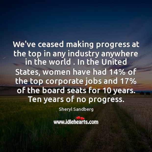 We’ve ceased making progress at the top in any industry anywhere in Sheryl Sandberg Picture Quote