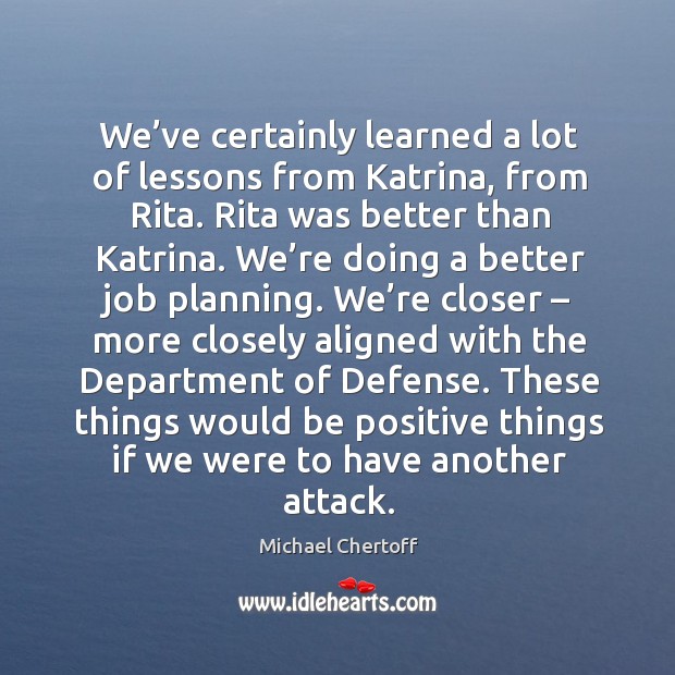 We’ve certainly learned a lot of lessons from katrina, from rita. Rita was better than katrina. Image