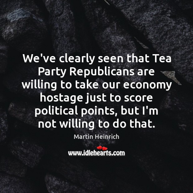 We’ve clearly seen that Tea Party Republicans are willing to take our Martin Heinrich Picture Quote